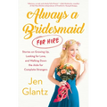 Always a Bridesmaid (for Hire): Stories on Growing Up, Looking for Love, and Walking Down the Aisle for Complete Strangers - Paperback