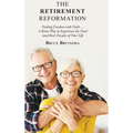 The Retirement Reformation: Finding Freedom with Faith.... a Better Way to Experience the Final (And Best) Decades of Your Life - Hardcover