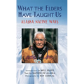 What the Elders Have Taught Us: Alaska Native Ways - Paperback