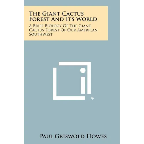 The Giant Cactus Forest and Its World: A Brief Biology of the Giant Cactus Forest of Our American Southwest - Paperback