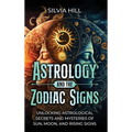 Astrology and the Zodiac Signs: Unlocking Astrological Secrets and Mysteries of Sun, Moon, and Rising Signs - Hardcover