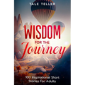 Wisdom For The Journey: 100 Inspirational Short Stories For Adults - Paperback