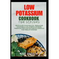 Low Potassium Cookbook for Seniors: Revitalize your Health, Reimagine Your Meal: A Flavourful Journey Through the Low Potassium Lifestyle for Vibrant - Paperback