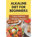 Alkaline Diet For Beginners: Enjoy Delicious Alkalizing Recipes: Alkaline Diet Plan - Paperback