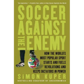 Soccer Against the Enemy: How the World's Most Popular Sport Starts and Fuels Revolutions and Keeps Dictators in Power - Paperback