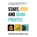 Start, Stay & Bank Profits(TM) The High-Income Entrepreneur's Guide to Building a Sustainable Business That Pays You for Life - Paperback