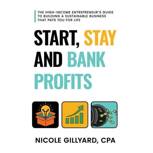 Start, Stay & Bank Profits(TM) The High-Income Entrepreneur's Guide to Building a Sustainable Business That Pays You for Life - Paperback