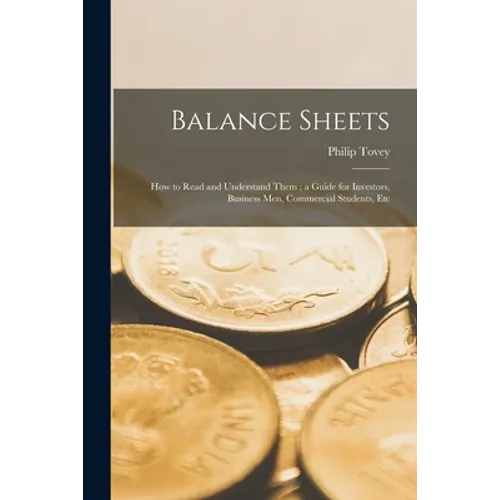 Balance Sheets: How to Read and Understand Them; a Guide for Investors, Business Men, Commercial Students, Etc - Paperback