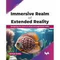 Immersive Realm of Extended Reality: Navigating the Future of Virtual and Augmented Reality - Paperback