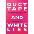 Duct Tape and White Lies: A Woman's Practical Guide to Real Life Success - Paperback