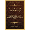 The Production Of Malleable Castings: A Practical Treatise On The Processes Involved In The Manufacture Of Malleable Cast Iron (1910) - Paperback