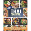 Thai Cookbook For Beginners: 100+ Simple & Delicious Thai Recipes Make at home like as Thai fishcakes, Thai Salad, Pork Satay and Thai Chicken Risotto - Paperback