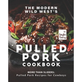 The Modern Wild West's Pulled Pork Cookbook: More than Sliders: Pulled Pork Recipes for Cowboys - Paperback