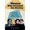 Women Who Invented the Sixties: Ella Baker, Jane Jacobs, Rachel Carson, and Betty Friedan - Hardcover