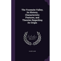 The Yosemite Valley, its History, Characteristic Features, and Theories Regarding its Origin - Hardcover
