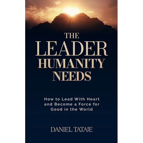 The Leader Humanity Needs: How to Lead With Heart and Become a Force for Good in the World - Paperback