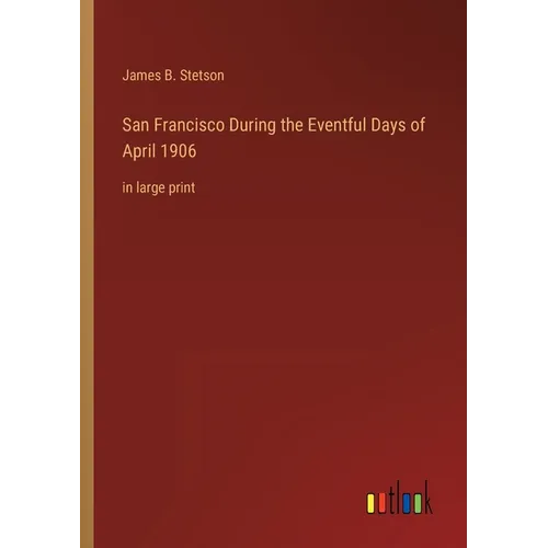 San Francisco During the Eventful Days of April 1906: in large print - Paperback