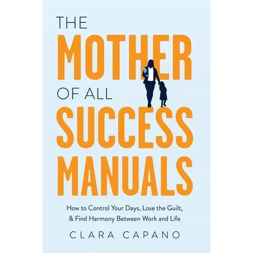 The Mother of All Success Manuals: How to Control Your Days, Lose the Guilt, and Find Harmony Between Work and Life - Hardcover
