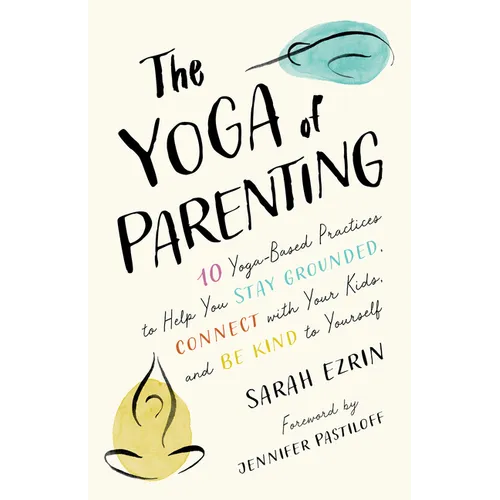 The Yoga of Parenting: Ten Yoga-Based Practices to Help You Stay Grounded, Connect with Your Kids, and Be Kind to Yourself - Paperback