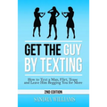 Get the Guy by Texting: How to Text a Man, Flirt, Tease and Leave Him Begging You for More - Paperback