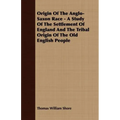 Origin Of The Anglo-Saxon Race - A Study Of The Settlement Of England And The Tribal Origin Of The Old English People - Paperback