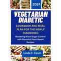 Vegetarian Diabetic Cookbook and Meal Plan for the Newly Diagnosed: Mastering Blood Sugar Control with Flavorful Plant-Based Recipes - Paperback