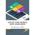SQLite for Mobile Apps Simplified: Step by step details to create and access database from Android, BlackBerry and iPhone Apps - Paperback