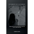 My Sorrow, You Can Borrow: Poems About Battling Mental Health, Love, Loss & Healing - Paperback