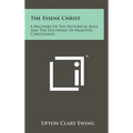 The Essene Christ: A Recovery Of The Historical Jesus And The Doctrines Of Primitive Christianity - Hardcover