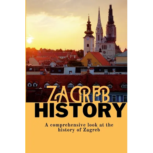 Zagreb History: A comprehensive look at the history of Zagreb - Paperback