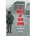 A Wall of Our Own: An American History of the Berlin Wall - Paperback