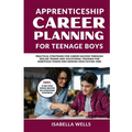 Apprenticeship Career Planning for Teenage Boys: Practical Strategies for Career Success through Skilled Trades and Vocational Training for Ambitious - Paperback