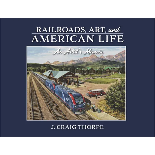 Railroads, Art, and American Life: An Artist's Memoir - Hardcover