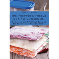 The Prepper's Freeze Drying Cookbook: Delicious and Nutritious Recipes for Survival and Preparedness - Paperback