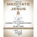 How to Meditate with Jesus: Eight Steps to Connect to a Higher Power and Be Set Free (Includes a Forty-Day Workbook, Journal, and Doodle Art) - Paperback