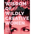 Wisdom of Wildly Creative Women: Real Stories from Inspirational, Artistic, and Empowered Women (True Life Stories, Beautiful Photography) - Hardcover
