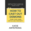 How to Cast Out Demons from Your Home, Office and Property: 100 Powerful Prayers to Cleanse Your Home, Office, Land & Property from Demonic Attacks - Paperback