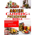 Amish Canning and Preserving Bible: Time-Honored Techniques and Authentic Recipes for Sustainable Pantries - Paperback