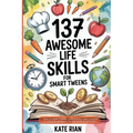 137 Awesome Life Skills for Smart Tweens How to Make Friends, Save Money, Cook, Succeed at School & Set Goals - For Pre Teens & Teenagers - Paperback