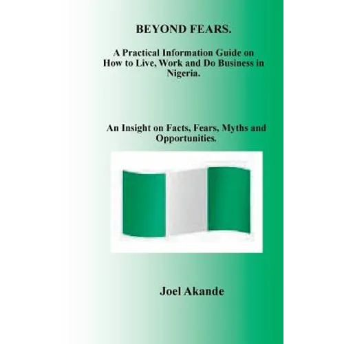 Beyond Fears: A Practical Information Guide on How to Live, Work and Do Business in Nigeria. - Paperback
