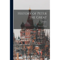 History of Peter the Great: Emperor of Russia - Paperback