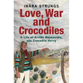 Love, War and Crocodiles: A Life of Arvids Blumentals, aka Crocodile Harry - Paperback