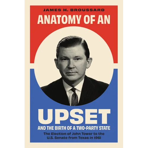 Anatomy of an Upset and the Birth of a Two-Party State: The Election of John Tower to the U.S. Senate from Texas in 1961 - Paperback