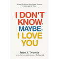 I Don't Know, Maybe, I Love You: De-Polarize Your Family, Business, Country, and the World - Paperback