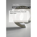 Email and the Everyday: Stories of Disclosure, Trust, and Digital Labor - Paperback