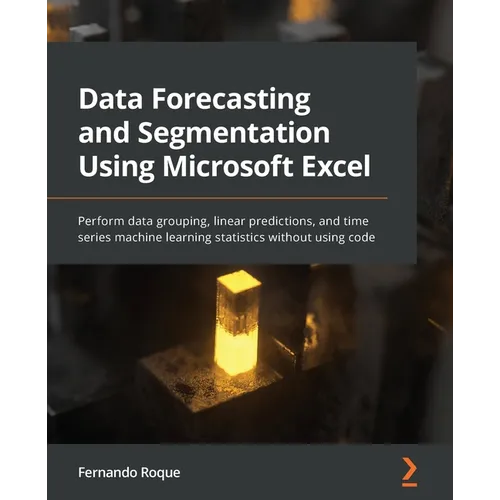Data Forecasting and Segmentation Using Microsoft Excel: Perform data grouping, linear predictions, and time series machine learning statistics withou - Paperback