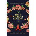 Pray Without Ceasing: Thirty-One Days in Prayer - Hardcover