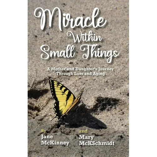 Miracle Within Small Things: A Mother and Daughter's Journey Through Loss and Aging - Paperback