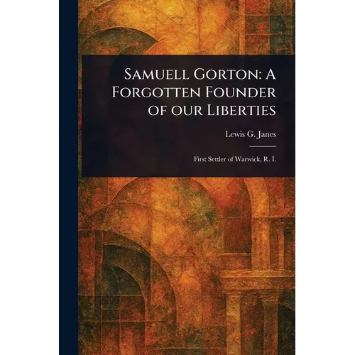Samuell Gorton: A Forgotten Founder of Our Liberties - Paperback