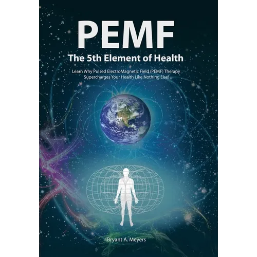 PEMF - The Fifth Element of Health: Learn Why Pulsed Electromagnetic Field (PEMF) Therapy Supercharges Your Health Like Nothing Else! - Hardcover